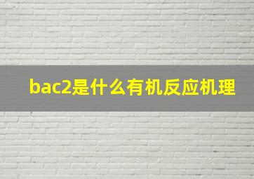 bac2是什么有机反应机理