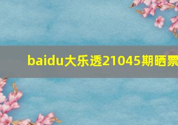 baidu大乐透21045期晒票