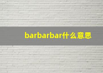 barbarbar什么意思