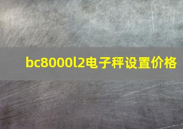 bc8000l2电子秤设置价格