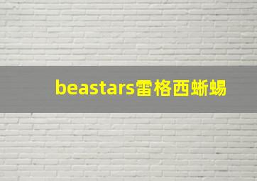 beastars雷格西蜥蜴