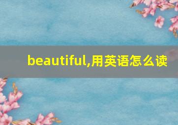 beautiful,用英语怎么读