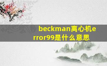 beckman离心机error99是什么意思