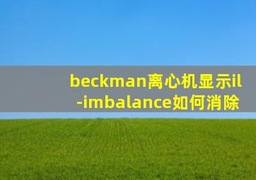 beckman离心机显示il-imbalance如何消除