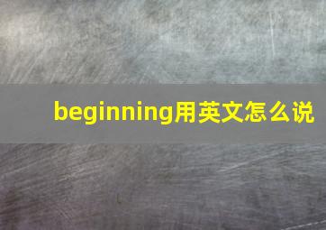 beginning用英文怎么说