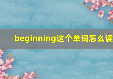 beginning这个单词怎么读