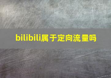 bilibili属于定向流量吗