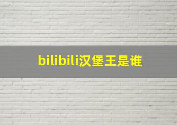 bilibili汉堡王是谁