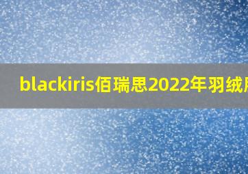 blackiris佰瑞思2022年羽绒服