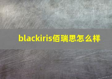 blackiris佰瑞思怎么样