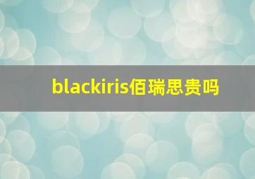 blackiris佰瑞思贵吗