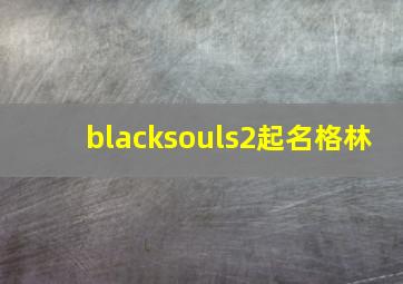 blacksouls2起名格林