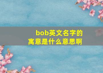 bob英文名字的寓意是什么意思啊