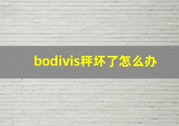 bodivis秤坏了怎么办