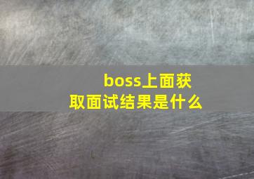 boss上面获取面试结果是什么