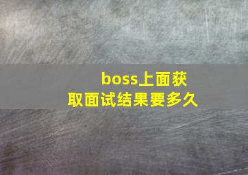 boss上面获取面试结果要多久