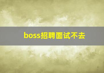 boss招聘面试不去