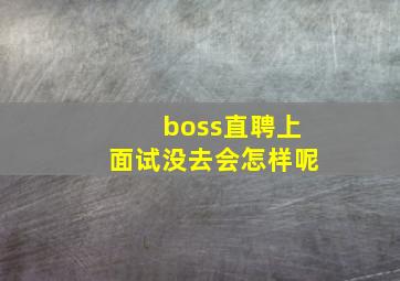 boss直聘上面试没去会怎样呢