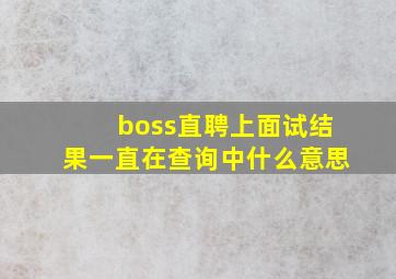 boss直聘上面试结果一直在查询中什么意思