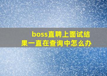 boss直聘上面试结果一直在查询中怎么办