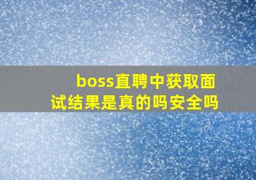 boss直聘中获取面试结果是真的吗安全吗