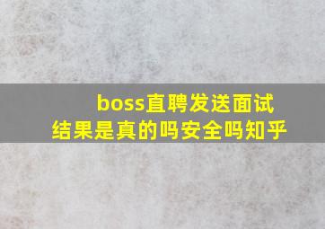 boss直聘发送面试结果是真的吗安全吗知乎