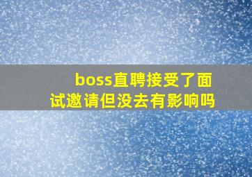 boss直聘接受了面试邀请但没去有影响吗