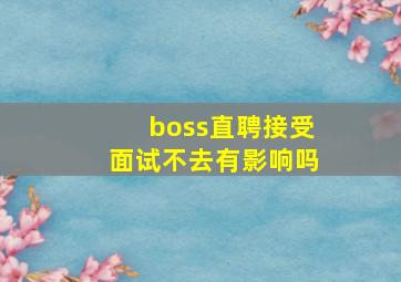 boss直聘接受面试不去有影响吗