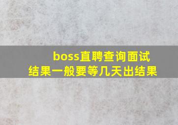 boss直聘查询面试结果一般要等几天出结果