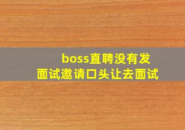 boss直聘没有发面试邀请口头让去面试