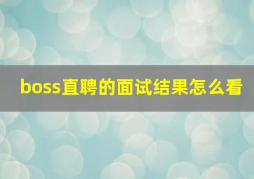 boss直聘的面试结果怎么看