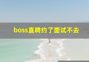 boss直聘约了面试不去