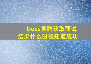 boss直聘获取面试结果什么时候知道成功