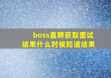 boss直聘获取面试结果什么时候知道结果