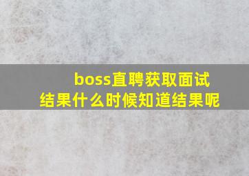 boss直聘获取面试结果什么时候知道结果呢