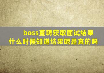 boss直聘获取面试结果什么时候知道结果呢是真的吗