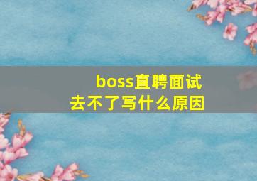 boss直聘面试去不了写什么原因