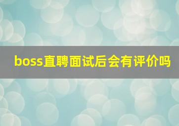 boss直聘面试后会有评价吗