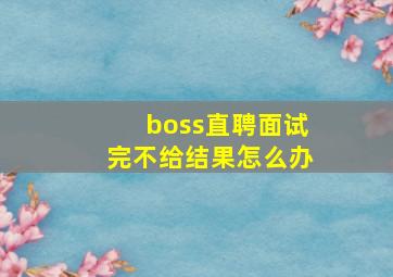 boss直聘面试完不给结果怎么办