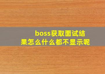 boss获取面试结果怎么什么都不显示呢