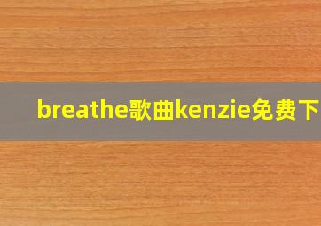 breathe歌曲kenzie免费下载