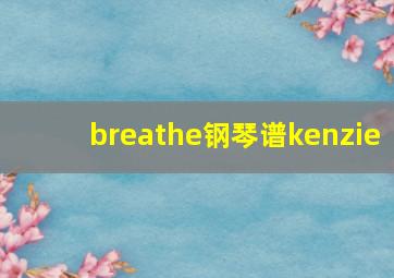 breathe钢琴谱kenzie