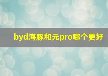 byd海豚和元pro哪个更好