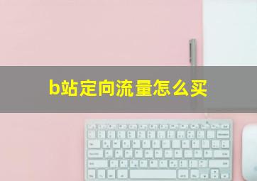 b站定向流量怎么买