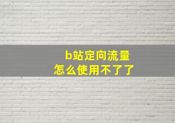 b站定向流量怎么使用不了了