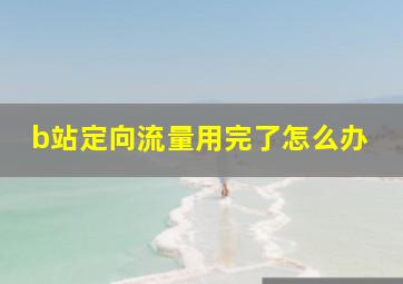 b站定向流量用完了怎么办