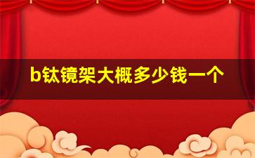 b钛镜架大概多少钱一个