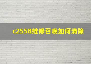 c2558维修召唤如何清除