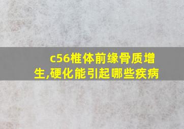 c56椎体前缘骨质增生,硬化能引起哪些疾病