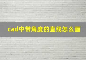 cad中带角度的直线怎么画